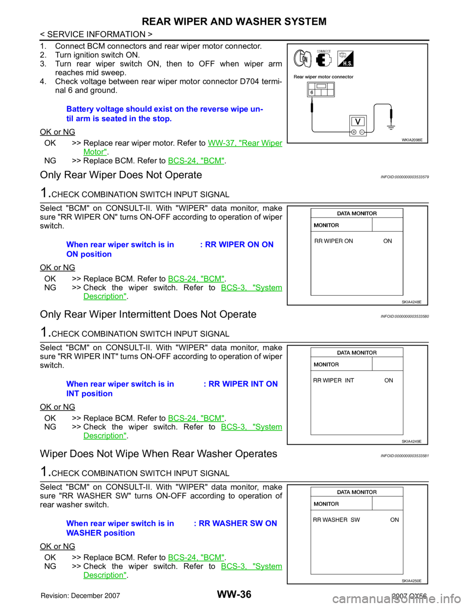 INFINITI QX56 2007 Factory Service Manual WW-36
< SERVICE INFORMATION >
REAR WIPER AND WASHER SYSTEM
1. Connect BCM connectors and rear wiper motor connector.
2. Turn ignition switch ON.
3. Turn rear wiper switch ON, then to OFF when wiper ar INFINITI QX56 2007 Factory Service Manual WW-36
< SERVICE INFORMATION >
REAR WIPER AND WASHER SYSTEM
1. Connect BCM connectors and rear wiper motor connector.
2. Turn ignition switch ON.
3. Turn rear wiper switch ON, then to OFF when wiper ar