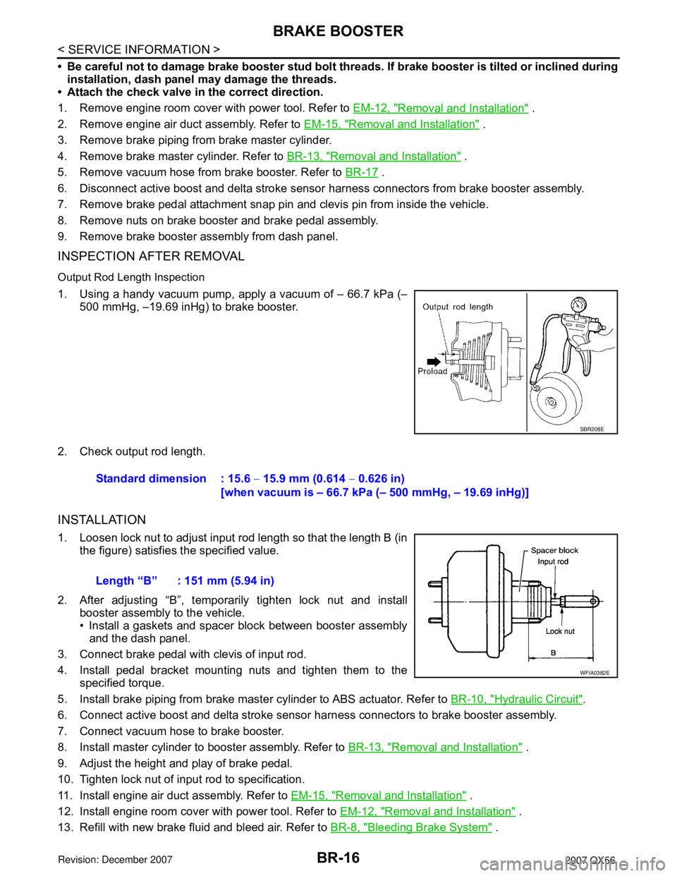 INFINITI QX56 2007  Factory Service Manual BR-16
< SERVICE INFORMATION >
BRAKE BOOSTER
• Be careful not to damage brake booster stud bolt threads. If brake booster is tilted or inclined during
installation, dash panel may damage the threads.