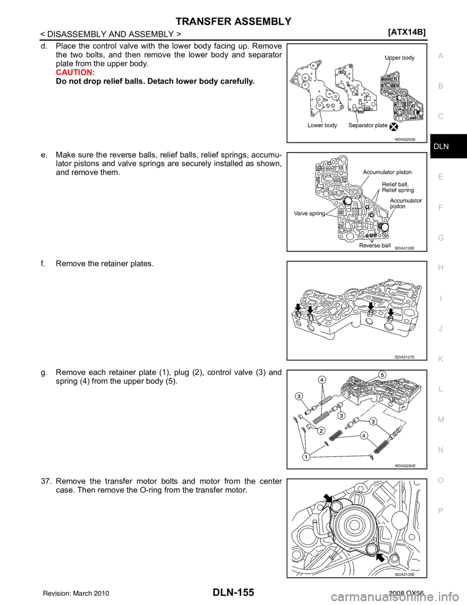 INFINITI QX56 2008  Factory Service Manual TRANSFER ASSEMBLYDLN-155
< DISASSEMBLY AND ASSEMBLY > [ATX14B]
C
EF
G H
I
J
K L
M A
B
DLN
N
O P
d. Place the control valve with the lower body facing up. Remove the two bolts, and then remove the lowe