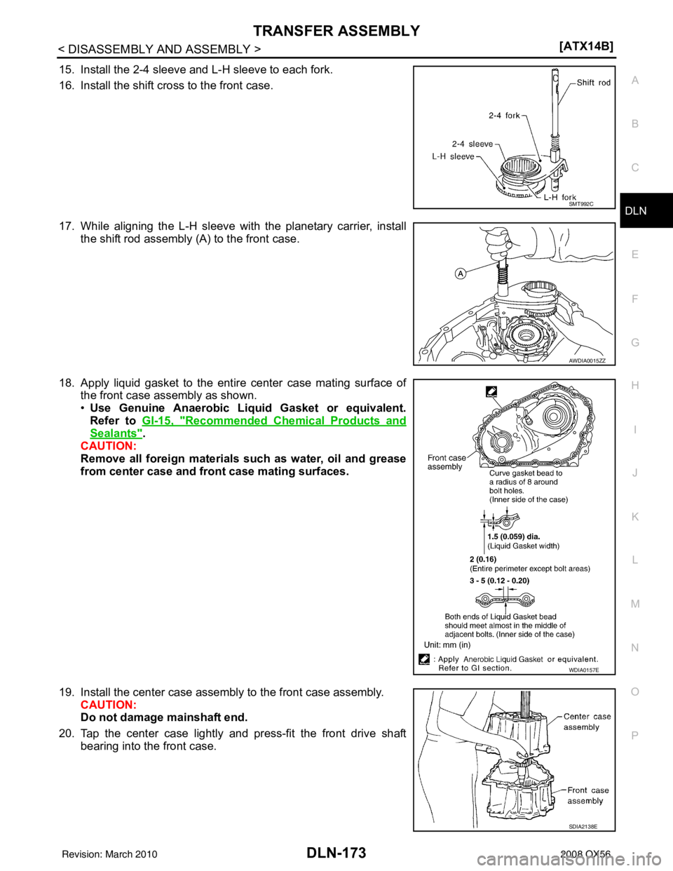INFINITI QX56 2008  Factory Service Manual TRANSFER ASSEMBLYDLN-173
< DISASSEMBLY AND ASSEMBLY > [ATX14B]
C
EF
G H
I
J
K L
M A
B
DLN
N
O P
15. Install the 2-4 sleeve and L-H sleeve to each fork.
16. Install the shift cross to the front case.
1