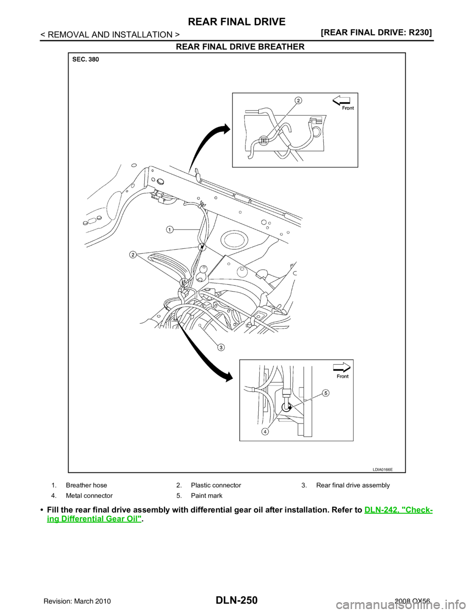 INFINITI QX56 2008  Factory Service Manual DLN-250
< REMOVAL AND INSTALLATION >[REAR FINAL DRIVE: R230]
REAR FINAL DRIVE
REAR FINAL DRIVE BREATHER
• Fill the rear final drive assembly with differential gear oil 
after installation. Refer to 