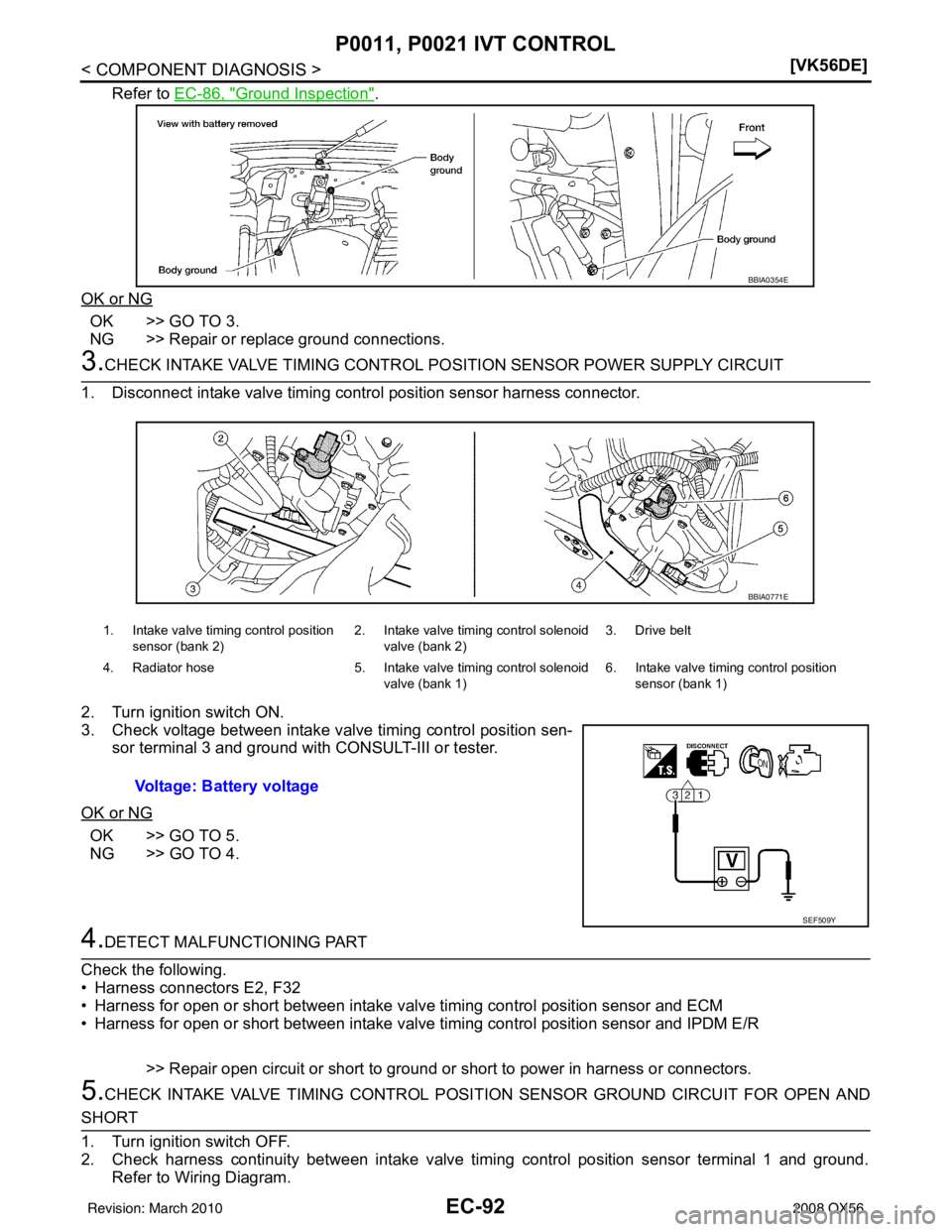 INFINITI QX56 2008  Factory Service Manual EC-92
< COMPONENT DIAGNOSIS >[VK56DE]
P0011, P0021 IVT CONTROL
Refer to EC-86, "Ground Inspection".
OK or NG
OK >> GO TO 3.
NG >> Repair or replace ground connections.
3.CHECK INTAKE VALVE TIMING CONT