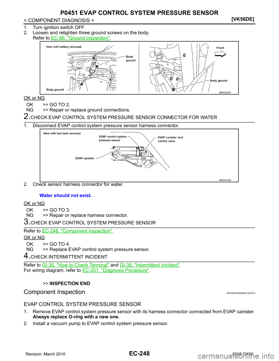 INFINITI QX56 2008  Factory Service Manual EC-248
< COMPONENT DIAGNOSIS >[VK56DE]
P0451 EVAP CONTROL SYSTEM PRESSURE SENSOR
1. Turn ignition switch OFF.
2. Loosen and retighten three ground screws on the body.
Refer to EC-86, "
Ground Inspecti