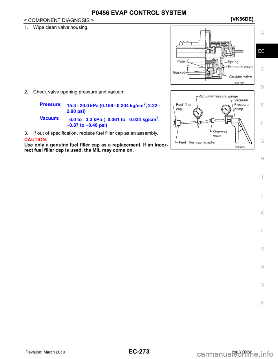 INFINITI QX56 2008  Factory Service Manual P0456 EVAP CONTROL SYSTEMEC-273
< COMPONENT DIAGNOSIS > [VK56DE]
C
D
E
F
G H
I
J
K L
M A
EC
NP
O
1. Wipe clean valve housing.
2. Check valve opening pressure and vacuum.
3. If out of specificat
ion, r