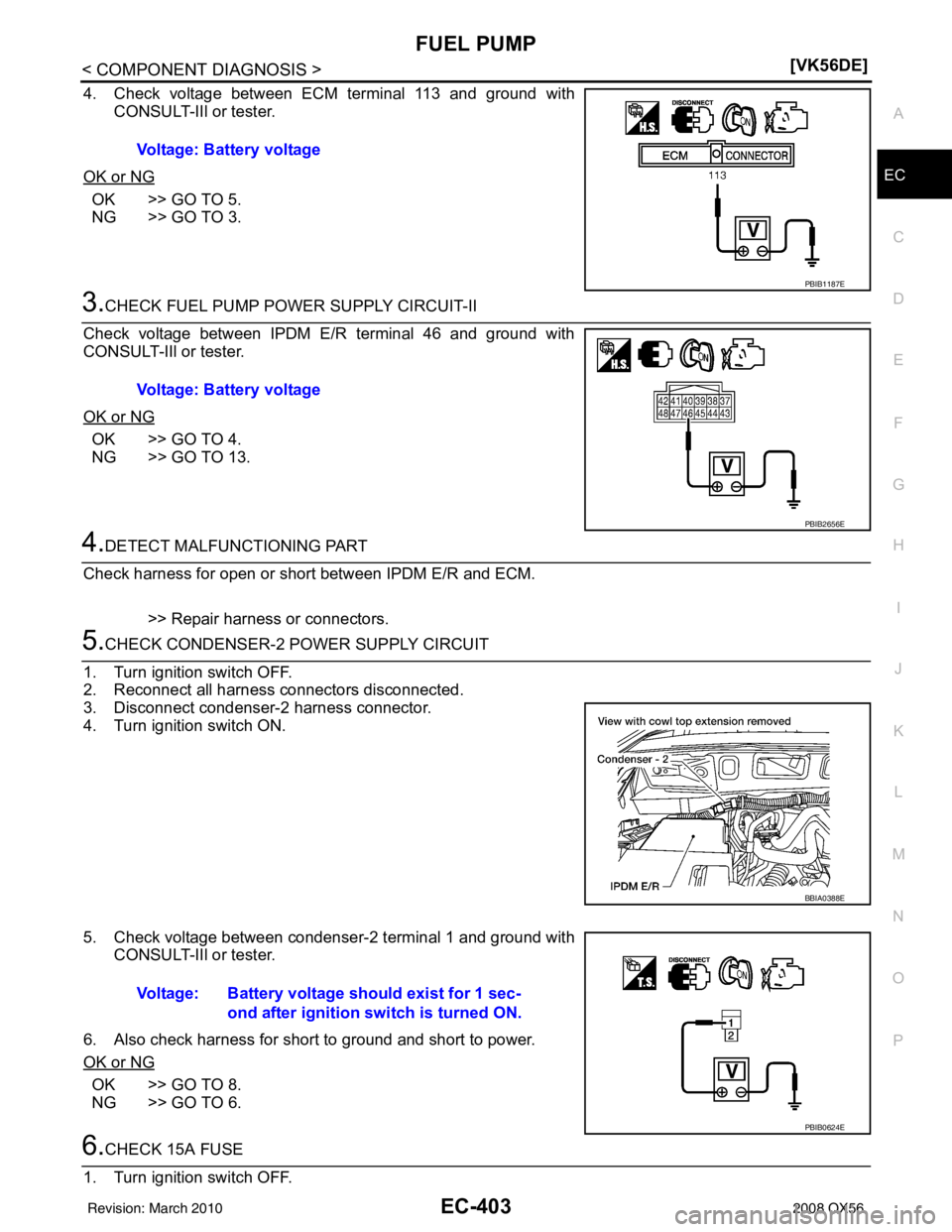 INFINITI QX56 2008  Factory Service Manual FUEL PUMPEC-403
< COMPONENT DIAGNOSIS > [VK56DE]
C
D
E
F
G H
I
J
K L
M A
EC
NP
O
4. Check voltage between ECM terminal 113 and ground with
CONSULT-IIl or tester.
OK or NG
OK >> GO TO 5.
NG >> GO TO 3.