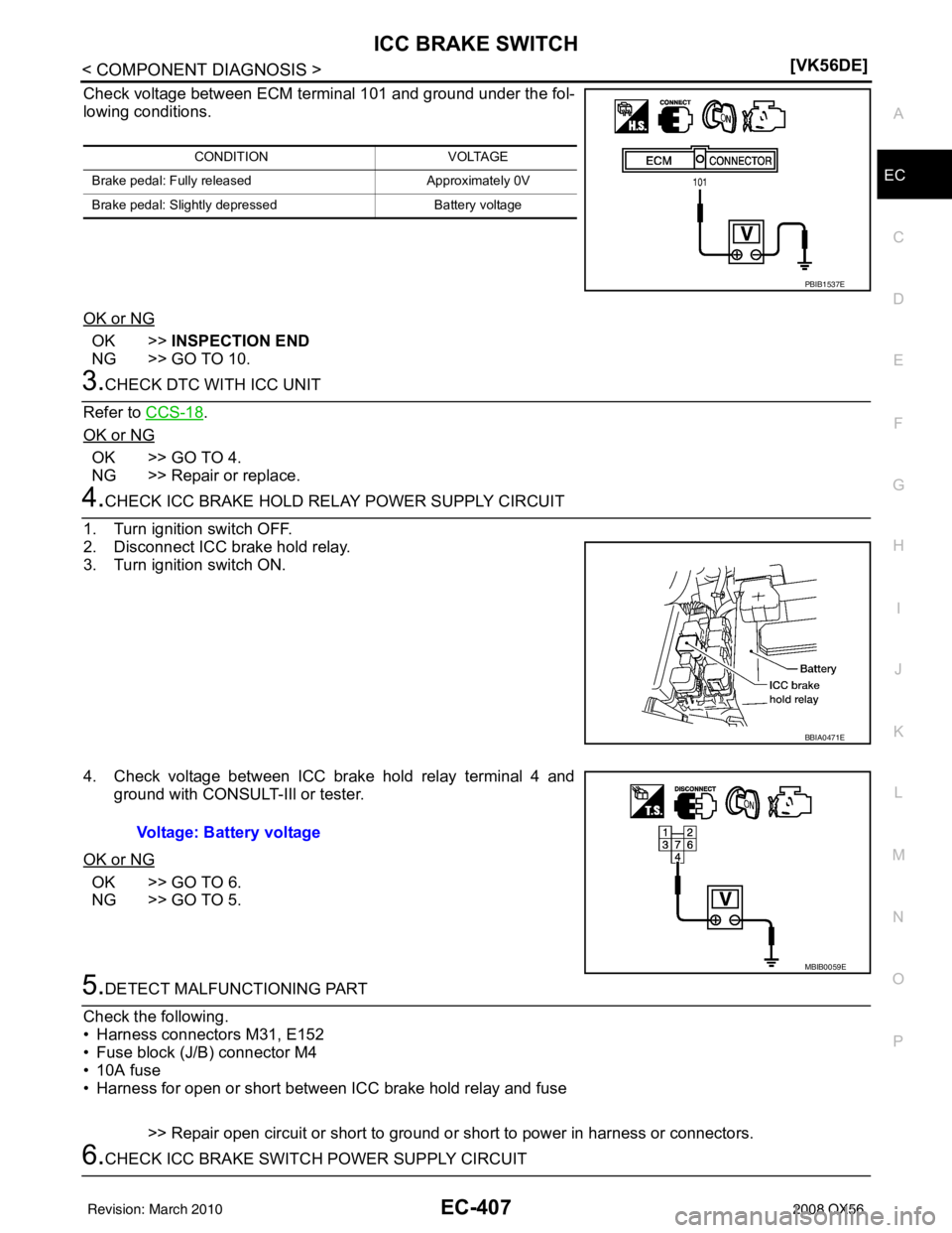INFINITI QX56 2008  Factory Service Manual ICC BRAKE SWITCHEC-407
< COMPONENT DIAGNOSIS > [VK56DE]
C
D
E
F
G H
I
J
K L
M A
EC
NP
O
Check voltage between ECM terminal 101 and ground under the fol-
lowing conditions.
OK or NG
OK >>
INSPECTION EN