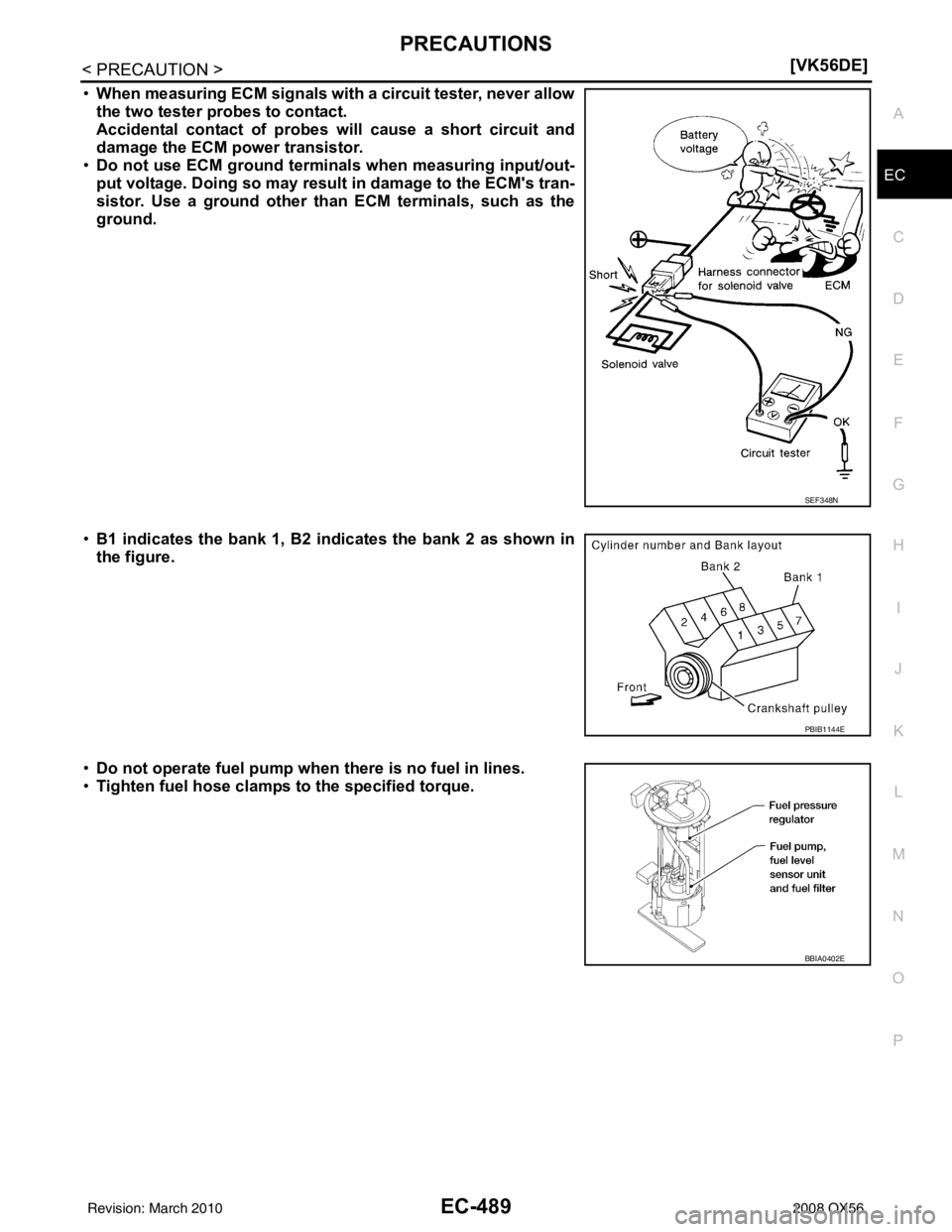 INFINITI QX56 2008  Factory Service Manual PRECAUTIONSEC-489
< PRECAUTION > [VK56DE]
C
D
E
F
G H
I
J
K L
M A
EC
NP
O
•
When measuring ECM signals with a circuit tester, never allow
the two tester probes to contact.
Accidental contact of prob