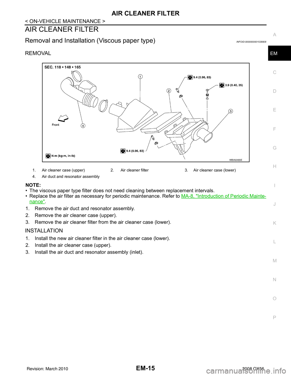 INFINITI QX56 2008  Factory Service Manual AIR CLEANER FILTEREM-15
< ON-VEHICLE MAINTENANCE >
C
DE
F
G H
I
J
K L
M A
EM
NP
O
AIR CLEANER FILTER
Removal and Installation (Viscous paper type)INFOID:0000000001538808
REMOVAL
NOTE:
• The viscous 