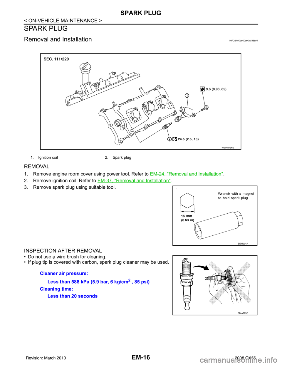 INFINITI QX56 2008  Factory Service Manual EM-16
< ON-VEHICLE MAINTENANCE >
SPARK PLUG
SPARK PLUG
Removal and InstallationINFOID:0000000001538809
REMOVAL
1. Remove engine room cover using power tool. Refer to EM-24, "Removal and Installation".