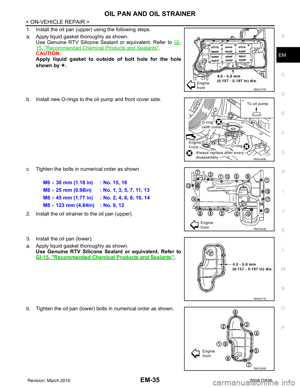INFINITI QX56 2008 Factory Service Manual OIL PAN AND OIL STRAINEREM-35
< ON-VEHICLE REPAIR >
C
DE
F
G H
I
J
K L
M A
EM
NP
O
1. Install the oil pan (upper) using the following steps.
a. Apply liquid gasket thoroughly as shown.
Use Genuine RTV INFINITI QX56 2008 Factory Service Manual OIL PAN AND OIL STRAINEREM-35
< ON-VEHICLE REPAIR >
C
DE
F
G H
I
J
K L
M A
EM
NP
O
1. Install the oil pan (upper) using the following steps.
a. Apply liquid gasket thoroughly as shown.
Use Genuine RTV