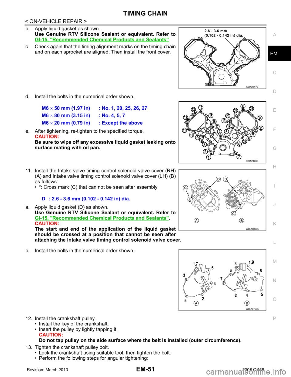 INFINITI QX56 2008 Factory Service Manual TIMING CHAINEM-51
< ON-VEHICLE REPAIR >
C
DE
F
G H
I
J
K L
M A
EM
NP
O
b. Apply liquid gasket as shown.
Use Genuine RTV Silicone Seal ant or equivalent. Refer to
GI-15, "
Recommended Chemical Products INFINITI QX56 2008 Factory Service Manual TIMING CHAINEM-51
< ON-VEHICLE REPAIR >
C
DE
F
G H
I
J
K L
M A
EM
NP
O
b. Apply liquid gasket as shown.
Use Genuine RTV Silicone Seal ant or equivalent. Refer to
GI-15, "
Recommended Chemical Products