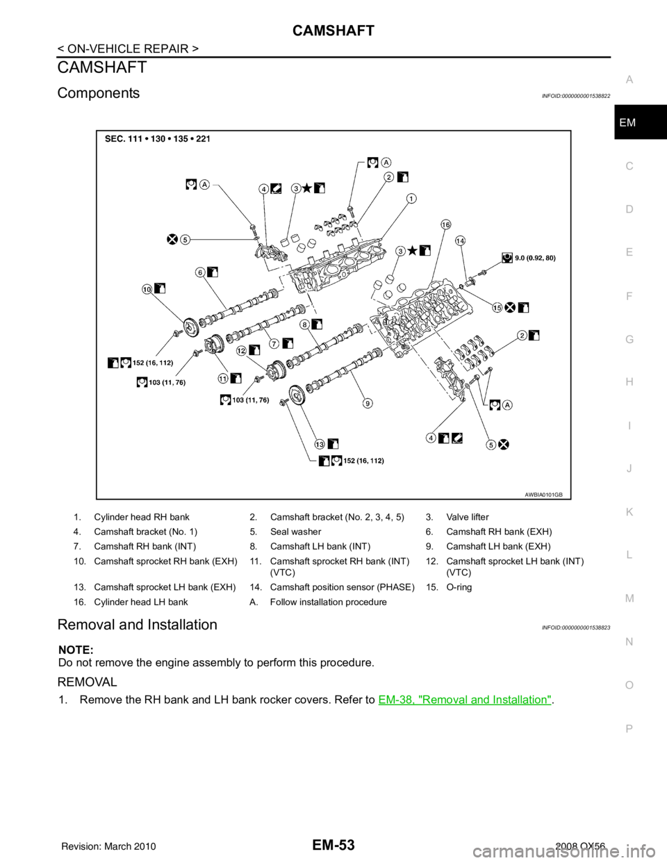 INFINITI QX56 2008  Factory Service Manual CAMSHAFTEM-53
< ON-VEHICLE REPAIR >
C
DE
F
G H
I
J
K L
M A
EM
NP
O
CAMSHAFT
ComponentsINFOID:0000000001538822
Removal and InstallationINFOID:0000000001538823
NOTE:
Do not remove the engine assembly to