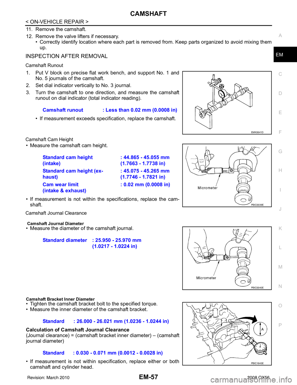 INFINITI QX56 2008  Factory Service Manual CAMSHAFTEM-57
< ON-VEHICLE REPAIR >
C
DE
F
G H
I
J
K L
M A
EM
NP
O
11. Remove the camshaft.
12. Remove the valve lifters if necessary.
• Correctly identify location where each part is removed from. 