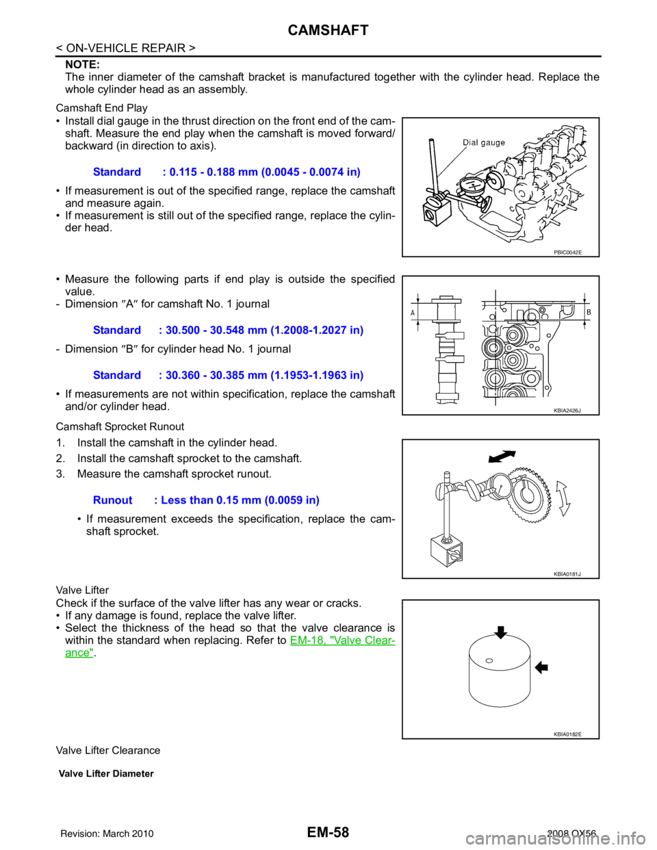 INFINITI QX56 2008 Factory Service Manual EM-58
< ON-VEHICLE REPAIR >
CAMSHAFT
NOTE:
The inner diameter of the camshaft bracket is manufactured together with the cylinder head. Replace the
whole cylinder head as an assembly.
Camshaft End Play INFINITI QX56 2008 Factory Service Manual EM-58
< ON-VEHICLE REPAIR >
CAMSHAFT
NOTE:
The inner diameter of the camshaft bracket is manufactured together with the cylinder head. Replace the
whole cylinder head as an assembly.
Camshaft End Play