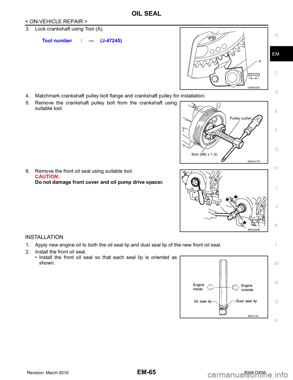 INFINITI QX56 2008  Factory Service Manual OIL SEALEM-65
< ON-VEHICLE REPAIR >
C
DE
F
G H
I
J
K L
M A
EM
NP
O
3. Lock crankshaft using Tool (A).
4. Matchmark crankshaft pulley bolt flange and crankshaft pulley for installation.
5. Remove the c