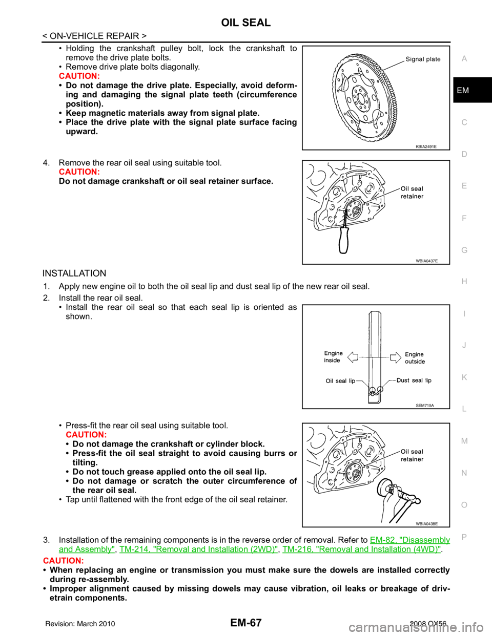 INFINITI QX56 2008  Factory Service Manual OIL SEALEM-67
< ON-VEHICLE REPAIR >
C
DE
F
G H
I
J
K L
M A
EM
NP
O
• Holding the crankshaft pulley bolt, lock the crankshaft to
remove the drive plate bolts.
• Remove drive plate bolts diagonally.