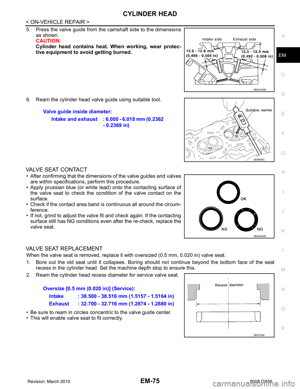 INFINITI QX56 2008  Factory Service Manual CYLINDER HEADEM-75
< ON-VEHICLE REPAIR >
C
DE
F
G H
I
J
K L
M A
EM
NP
O
5. Press the valve guide from the camshaft side to the dimensions
as shown.
CAUTION:
Cylinder head contains heat . When working,
