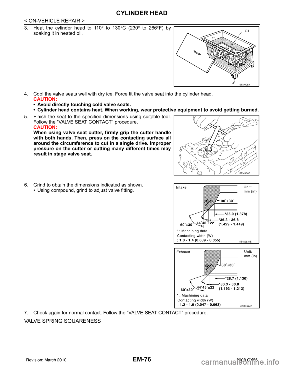 INFINITI QX56 2008  Factory Service Manual EM-76
< ON-VEHICLE REPAIR >
CYLINDER HEAD
3. Heat the cylinder head to 110° to 130° C (230° to 266° F) by
soaking it in heated oil.
4. Cool the valve seats well with dry ice. Force fit the valve s