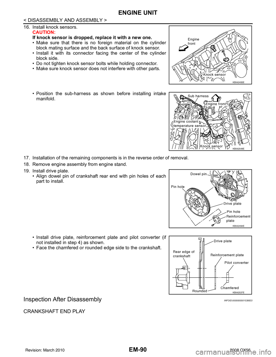 INFINITI QX56 2008 Factory Service Manual EM-90
< DISASSEMBLY AND ASSEMBLY >
ENGINE UNIT
16. Install knock sensors.CAUTION:
If knock sensor is dropped, replace it with a new one.
• Make sure that there is no foreign material on the cylinder INFINITI QX56 2008 Factory Service Manual EM-90
< DISASSEMBLY AND ASSEMBLY >
ENGINE UNIT
16. Install knock sensors.CAUTION:
If knock sensor is dropped, replace it with a new one.
• Make sure that there is no foreign material on the cylinder