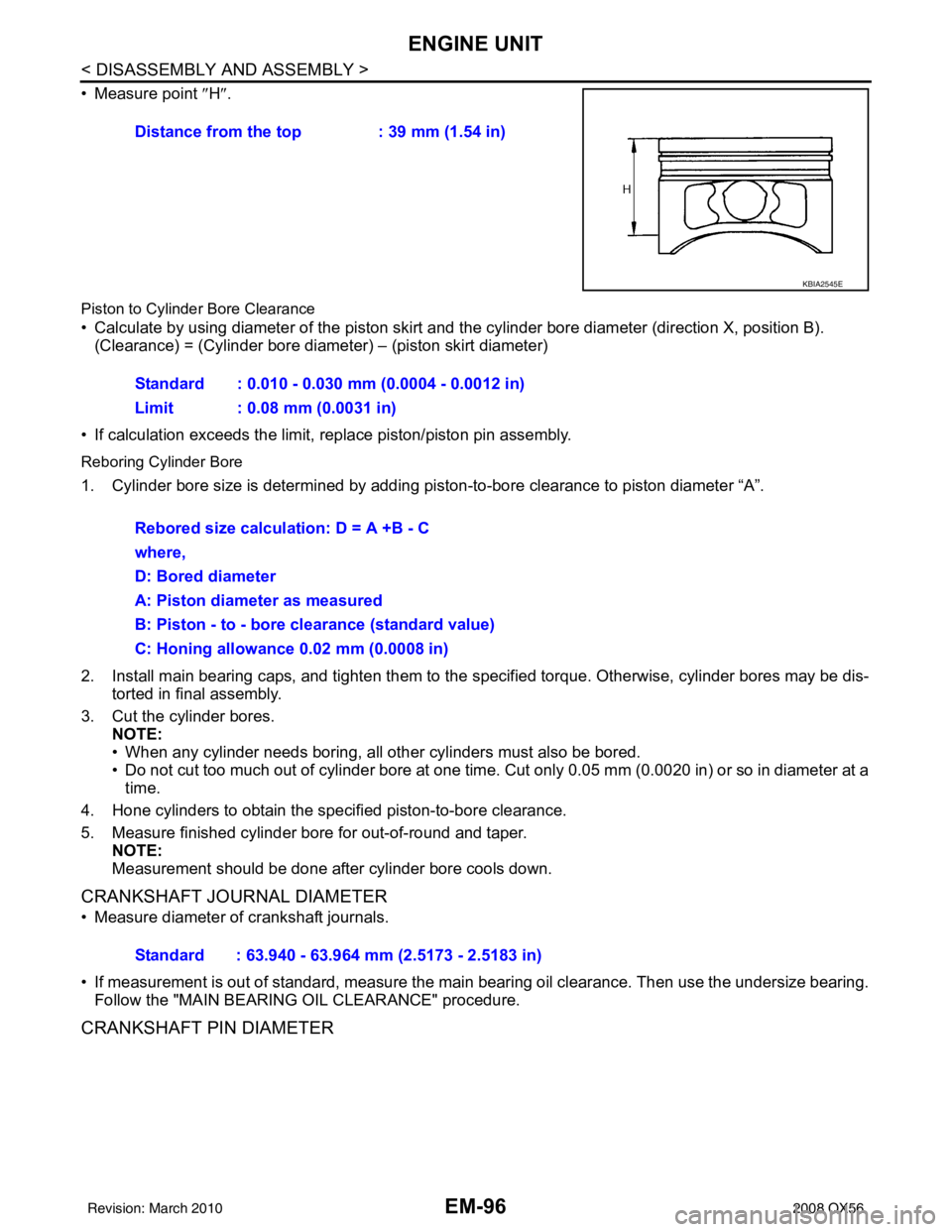 INFINITI QX56 2008  Factory Service Manual EM-96
< DISASSEMBLY AND ASSEMBLY >
ENGINE UNIT
• Measure point ″H″.
Piston to Cylinde r Bore Clearance
• Calculate by using diameter of the piston skirt and the cylinder bore diameter (directi