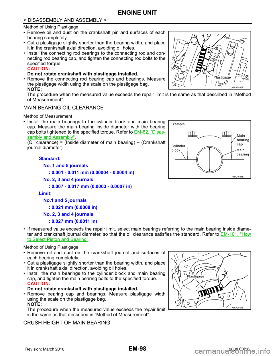 INFINITI QX56 2008  Factory Service Manual EM-98
< DISASSEMBLY AND ASSEMBLY >
ENGINE UNIT
Method of Using Plastigage
• Remove oil and dust on the crankshaft pin and surfaces of eachbearing completely. 
• Cut a plastigage slightly shorter t