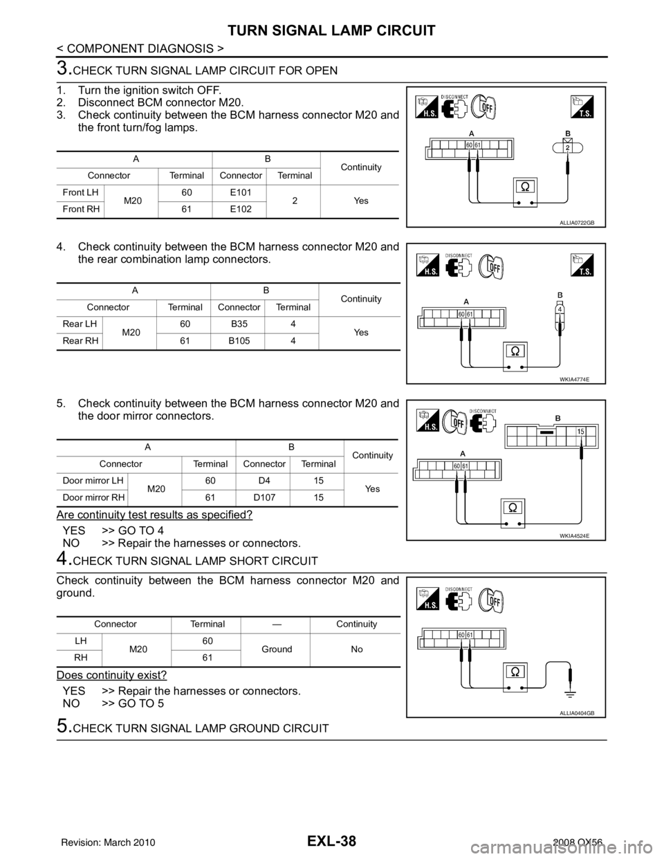 INFINITI QX56 2008 Factory Service Manual EXL-38
< COMPONENT DIAGNOSIS >
TURN SIGNAL LAMP CIRCUIT
3.CHECK TURN SIGNAL LAMP CIRCUIT FOR OPEN
1. Turn the ignition switch OFF.
2. Disconnect BCM connector M20.
3. Check continuity between the BCM INFINITI QX56 2008 Factory Service Manual EXL-38
< COMPONENT DIAGNOSIS >
TURN SIGNAL LAMP CIRCUIT
3.CHECK TURN SIGNAL LAMP CIRCUIT FOR OPEN
1. Turn the ignition switch OFF.
2. Disconnect BCM connector M20.
3. Check continuity between the BCM