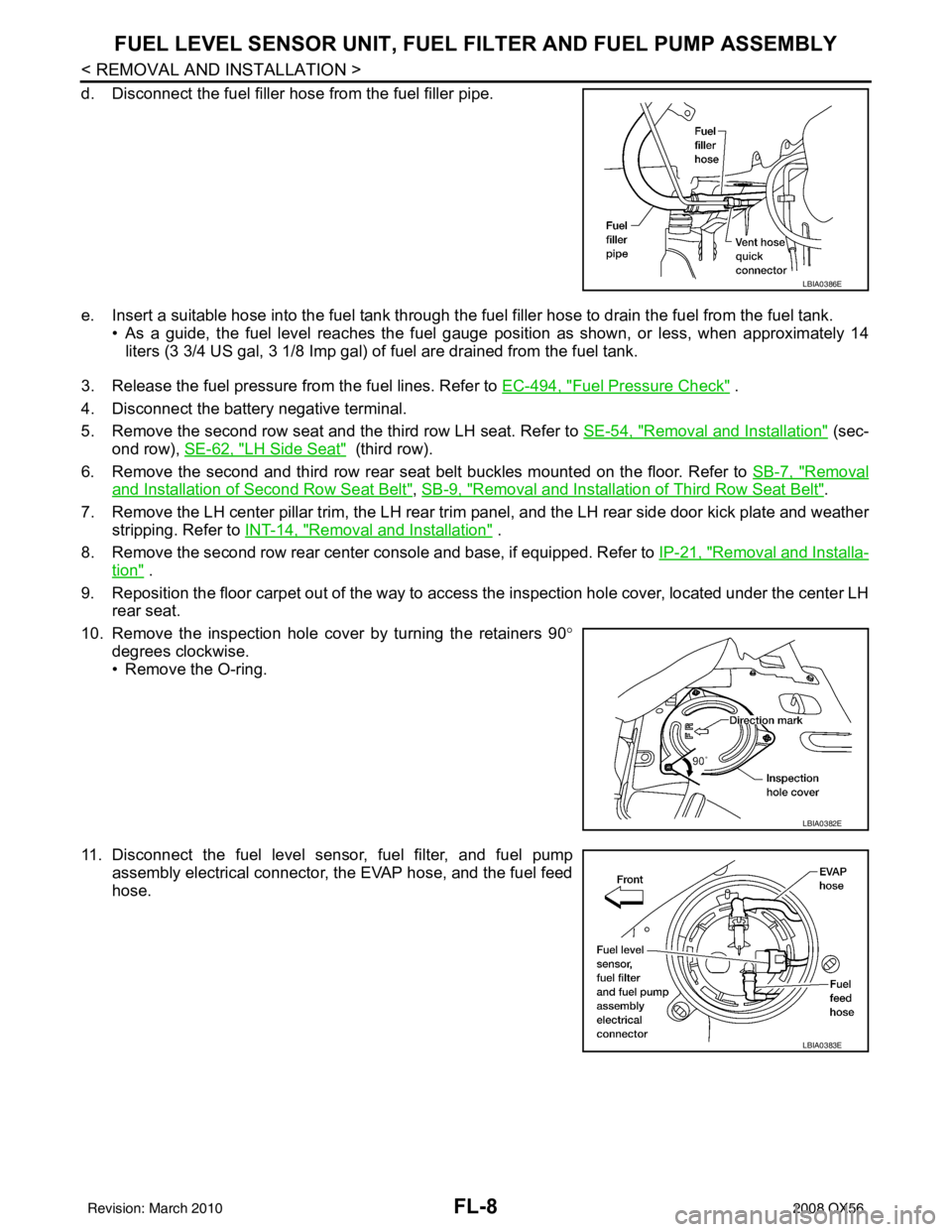 INFINITI QX56 2008 Factory Service Manual FL-8
< REMOVAL AND INSTALLATION >
FUEL LEVEL SENSOR UNIT, FUEL FILTER AND FUEL PUMP ASSEMBLY
d. Disconnect the fuel filler hose from the fuel filler pipe.
e. Insert a suitable hose into the fuel tank INFINITI QX56 2008 Factory Service Manual FL-8
< REMOVAL AND INSTALLATION >
FUEL LEVEL SENSOR UNIT, FUEL FILTER AND FUEL PUMP ASSEMBLY
d. Disconnect the fuel filler hose from the fuel filler pipe.
e. Insert a suitable hose into the fuel tank