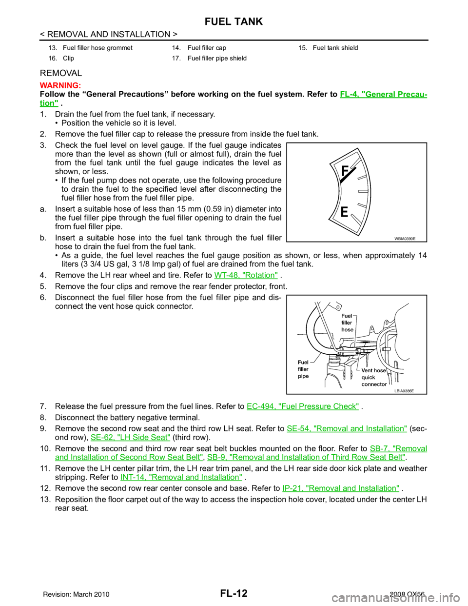 INFINITI QX56 2008 Factory Service Manual FL-12
< REMOVAL AND INSTALLATION >
FUEL TANK
REMOVAL
WARNING:
Follow the “General Precautions” before working on the fuel system. Refer to FL-4, "
General Precau-
tion" .
1. Drain the fuel from th INFINITI QX56 2008 Factory Service Manual FL-12
< REMOVAL AND INSTALLATION >
FUEL TANK
REMOVAL
WARNING:
Follow the “General Precautions” before working on the fuel system. Refer to FL-4, "
General Precau-
tion" .
1. Drain the fuel from th