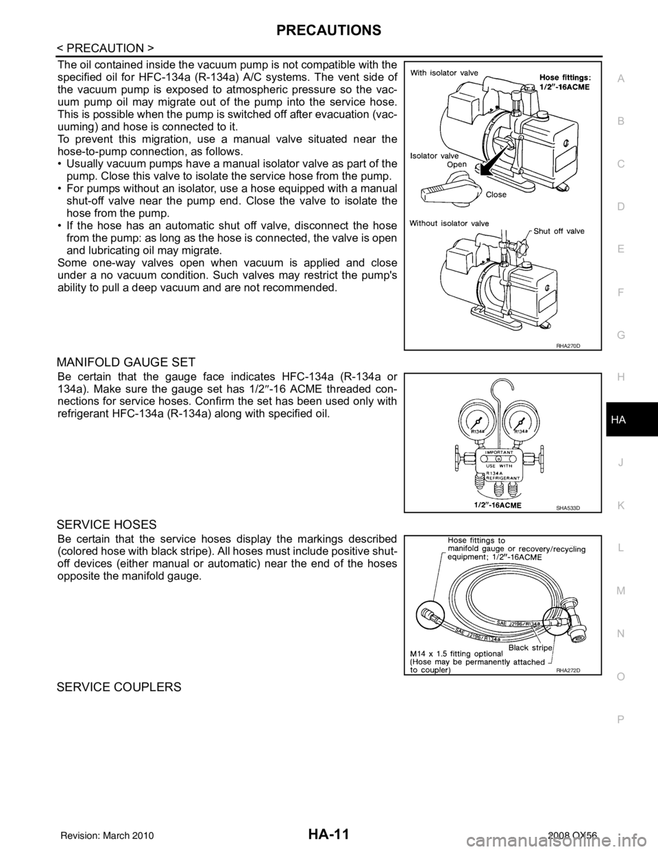 INFINITI QX56 2008  Factory Service Manual PRECAUTIONSHA-11
< PRECAUTION >
C
DE
F
G H
J
K L
M A
B
HA
N
O P
The oil contained inside the vacuum pump is not compatible with the
specified oil for HFC-134a (R-134a) A/C systems. The vent side of
th