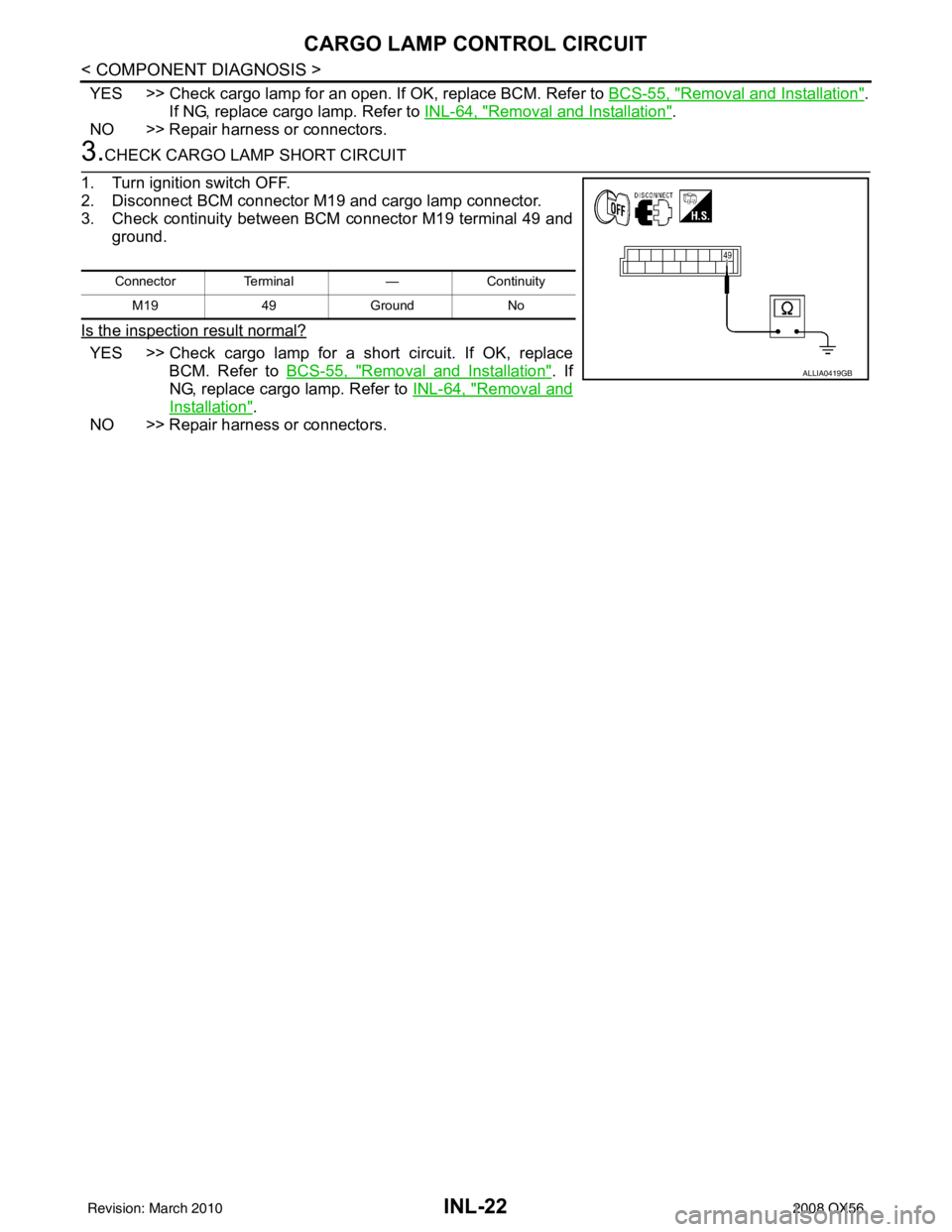 INFINITI QX56 2008  Factory Service Manual INL-22
< COMPONENT DIAGNOSIS >
CARGO LAMP CONTROL CIRCUIT
YES >> Check cargo lamp for an open. If OK, replace BCM. Refer to BCS-55, "Removal and Installation".
If NG, replace cargo lamp. Refer to  INL