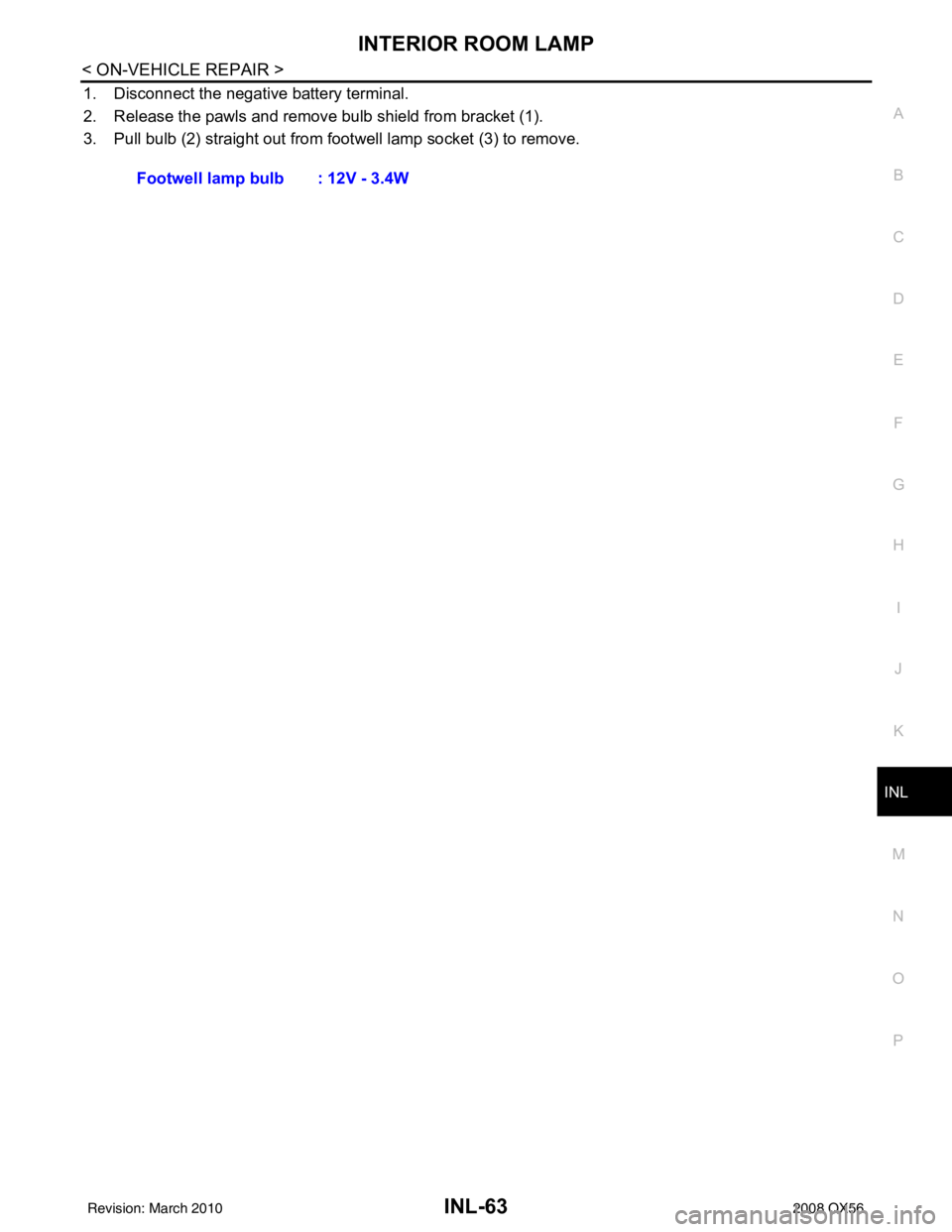 INFINITI QX56 2008  Factory Service Manual INTERIOR ROOM LAMPINL-63
< ON-VEHICLE REPAIR >
C
DE
F
G H
I
J
K
M A
B
INL
N
O P
1. Disconnect the negative battery terminal.
2. Release the pawls and remove bulb shield from bracket (1).
3. Pull bulb 