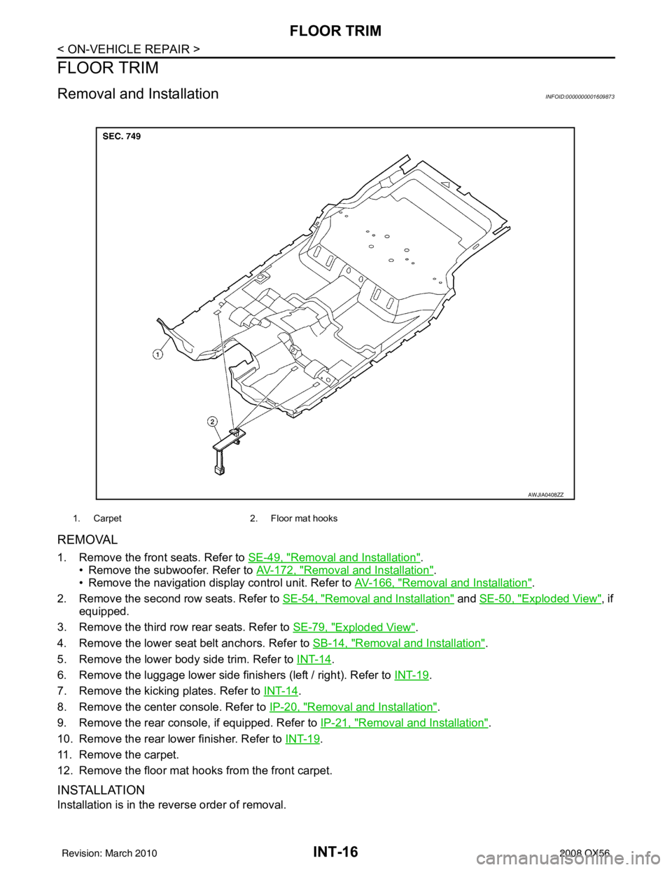 INFINITI QX56 2008  Factory Service Manual INT-16
< ON-VEHICLE REPAIR >
FLOOR TRIM
FLOOR TRIM
Removal and InstallationINFOID:0000000001609873
REMOVAL
1. Remove the front seats. Refer to SE-49, "Removal and Installation".
• Remove the subwoof
