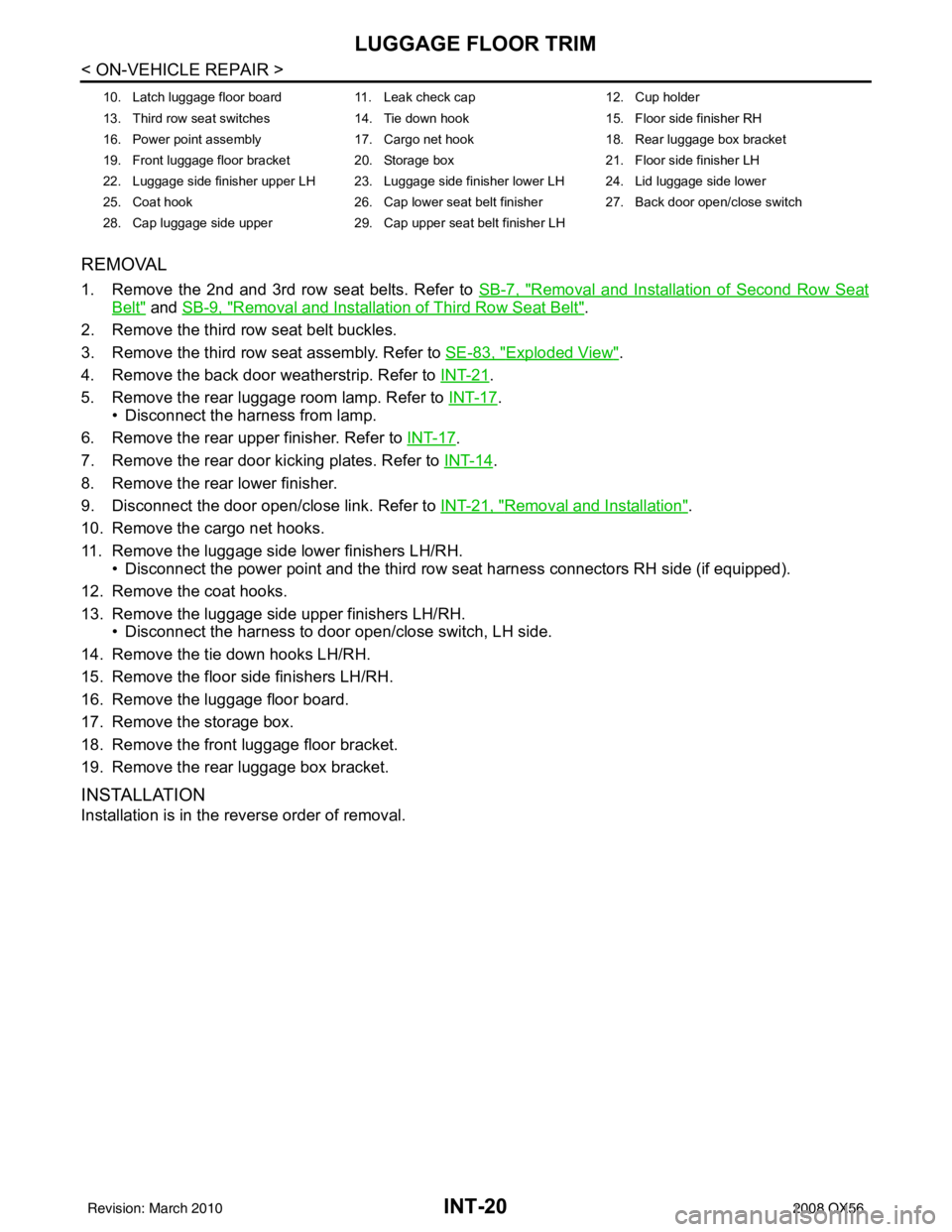 INFINITI QX56 2008  Factory Service Manual INT-20
< ON-VEHICLE REPAIR >
LUGGAGE FLOOR TRIM
REMOVAL
1. Remove the 2nd and 3rd row seat belts. Refer to SB-7, "Removal and Installation of Second Row Seat
Belt" and SB-9, "Removal and Installation 