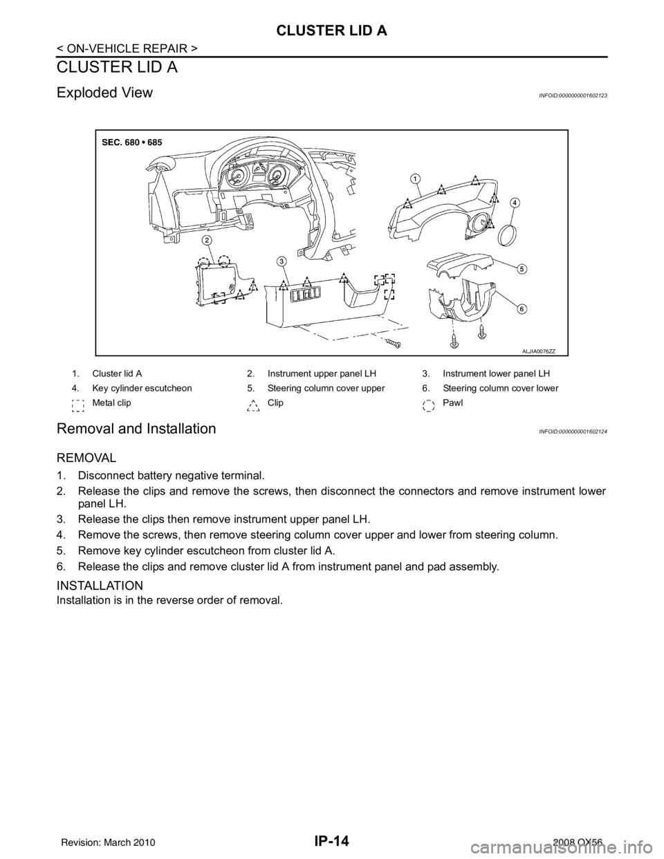 INFINITI QX56 2008  Factory Service Manual IP-14
< ON-VEHICLE REPAIR >
CLUSTER LID A
CLUSTER LID A
Exploded ViewINFOID:0000000001602123
Removal and InstallationINFOID:0000000001602124
REMOVAL
1. Disconnect battery negative terminal.
2. Release