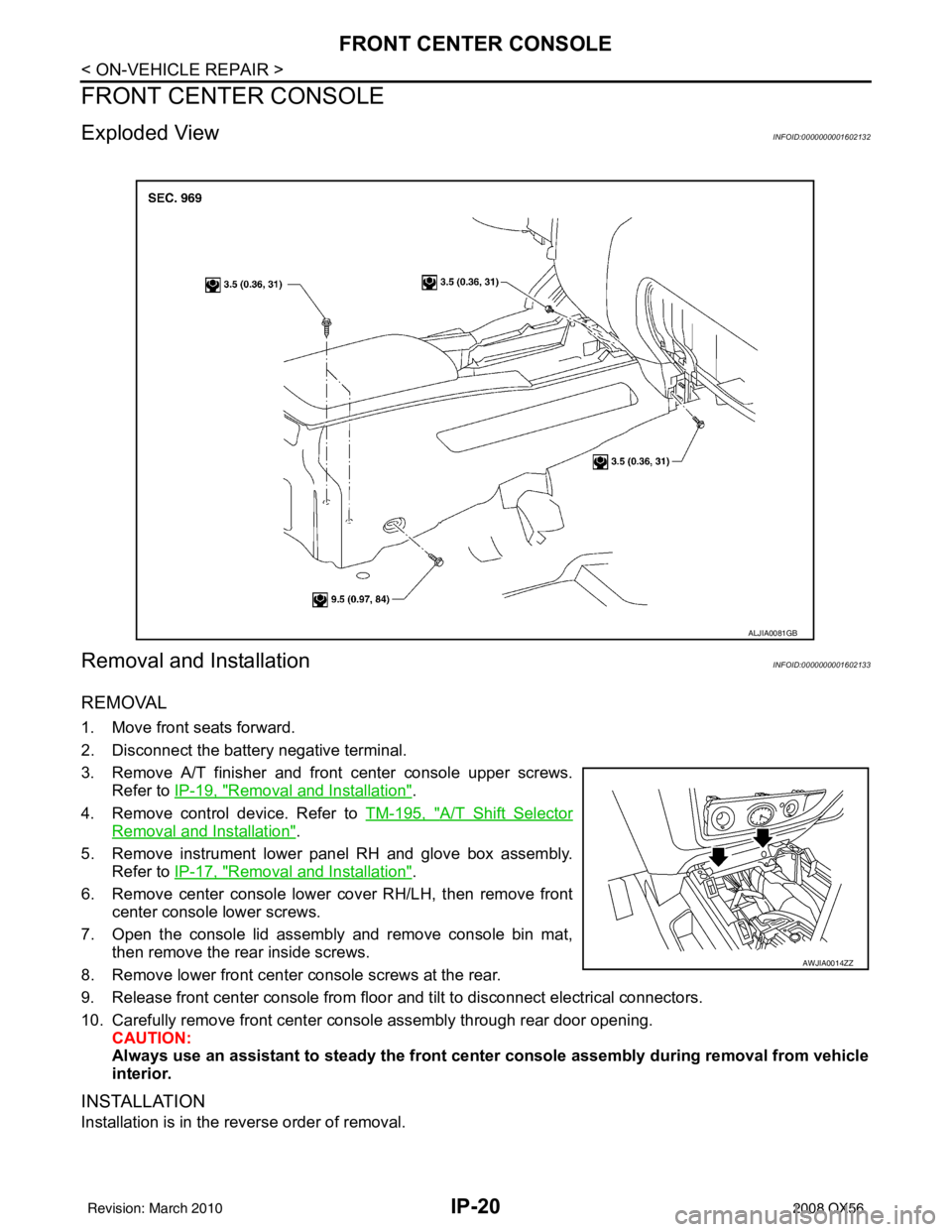 INFINITI QX56 2008  Factory Service Manual IP-20
< ON-VEHICLE REPAIR >
FRONT CENTER CONSOLE
FRONT CENTER CONSOLE
Exploded ViewINFOID:0000000001602132
Removal and InstallationINFOID:0000000001602133
REMOVAL
1. Move front seats forward.
2. Disco