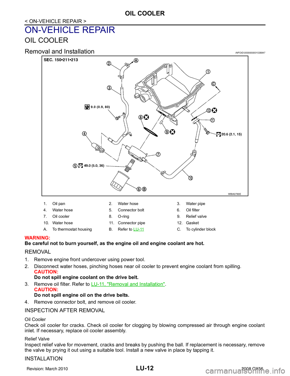INFINITI QX56 2008 Factory Service Manual LU-12
< ON-VEHICLE REPAIR >
OIL COOLER
ON-VEHICLE REPAIR
OIL COOLER
Removal and InstallationINFOID:0000000001538847
WARNING:
Be careful not to burn yourself, as the engine oil and engine coolant are h INFINITI QX56 2008 Factory Service Manual LU-12
< ON-VEHICLE REPAIR >
OIL COOLER
ON-VEHICLE REPAIR
OIL COOLER
Removal and InstallationINFOID:0000000001538847
WARNING:
Be careful not to burn yourself, as the engine oil and engine coolant are h