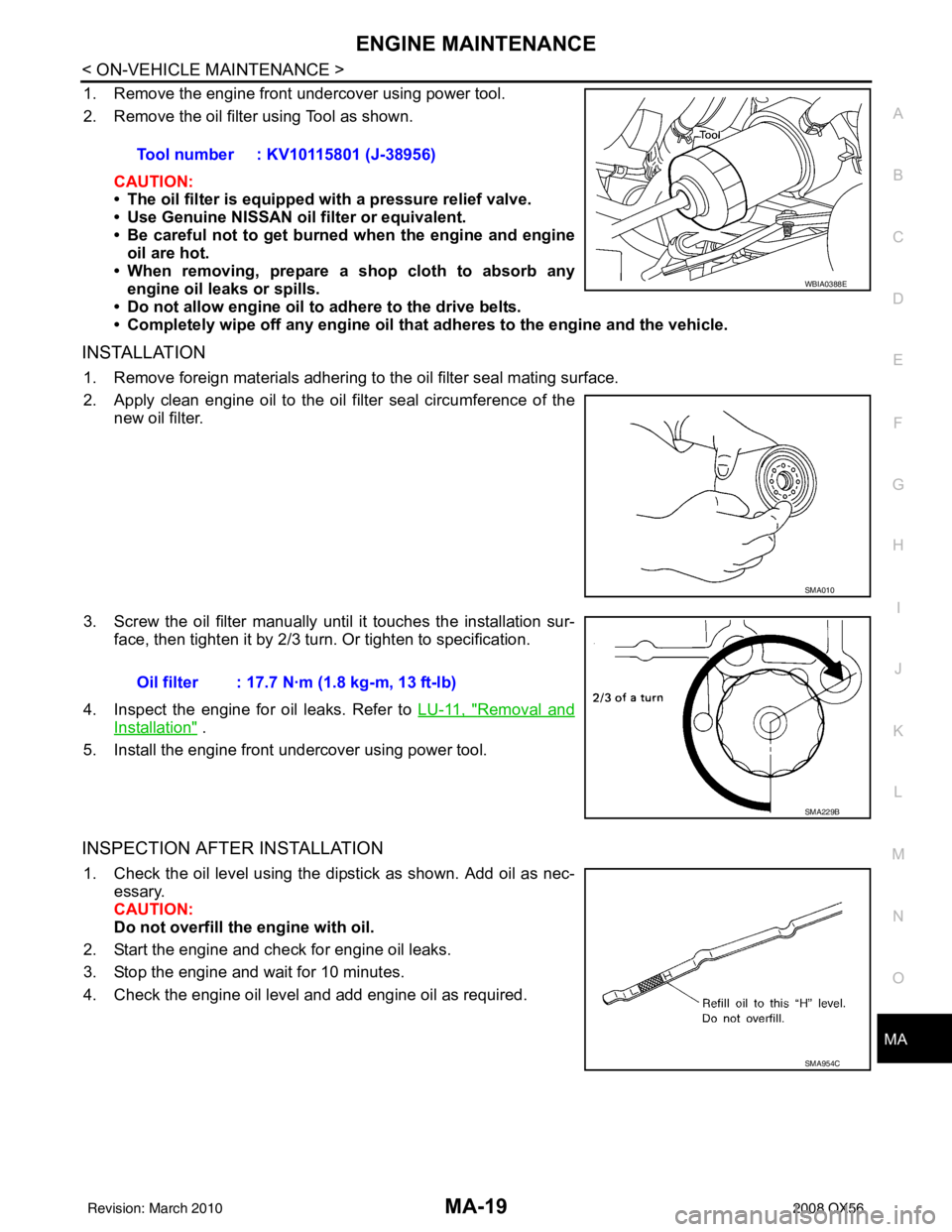 INFINITI QX56 2008  Factory Service Manual ENGINE MAINTENANCEMA-19
< ON-VEHICLE MAINTENANCE >
C
DE
F
G H
I
J
K L
M B
MA
N
O A
1. Remove the engine front undercover using power tool.
2. Remove the oil filter using Tool as shown.
CAUTION:
• Th