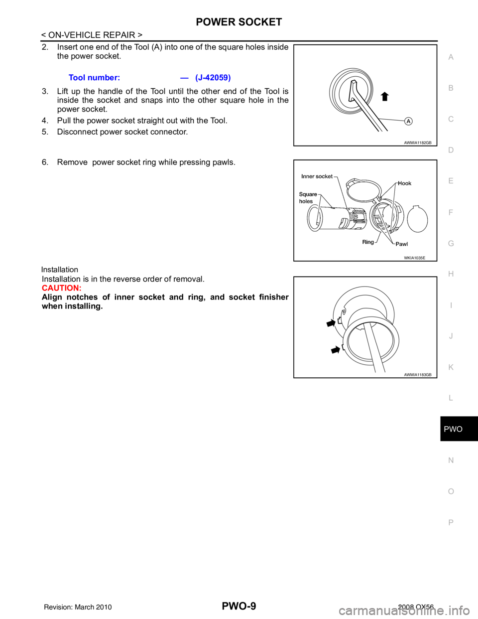 INFINITI QX56 2008  Factory Service Manual PWO
POWER SOCKETPWO-9
< ON-VEHICLE REPAIR >
C
DE
F
G H
I
J
K L
B A
O P
N
2. Insert one end of the Tool (A) into one of the square holes inside
the power socket.
3. Lift up the handle of the Tool until