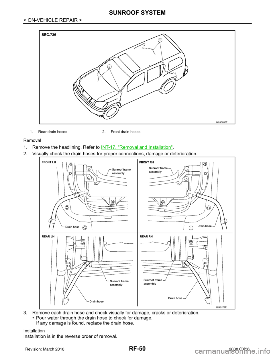 INFINITI QX56 2008  Factory Service Manual RF-50
< ON-VEHICLE REPAIR >
SUNROOF SYSTEM
Removal
1. Remove the headlining. Refer to INT-17, "Removal and Installation".
2. Visually check the drain hoses for  proper connections, damage or deteriora