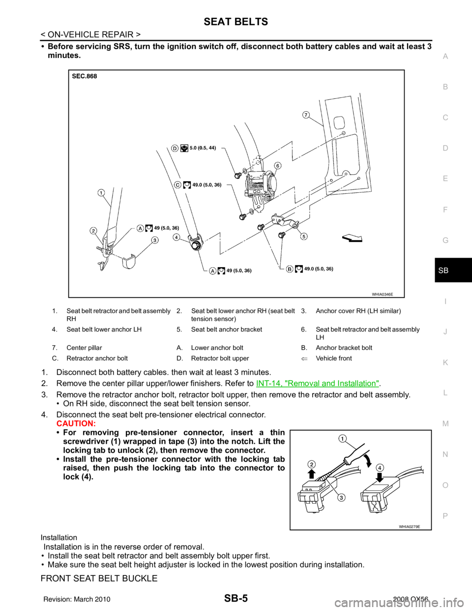 INFINITI QX56 2008  Factory Service Manual SEAT BELTSSB-5
< ON-VEHICLE REPAIR >
C
DE
F
G
I
J
K L
M A
B
SB
N
O P
• Before servicing SRS, turn the igni tion switch off, disconnect both battery cables and wait at least 3
minutes.
1. Disconnect 