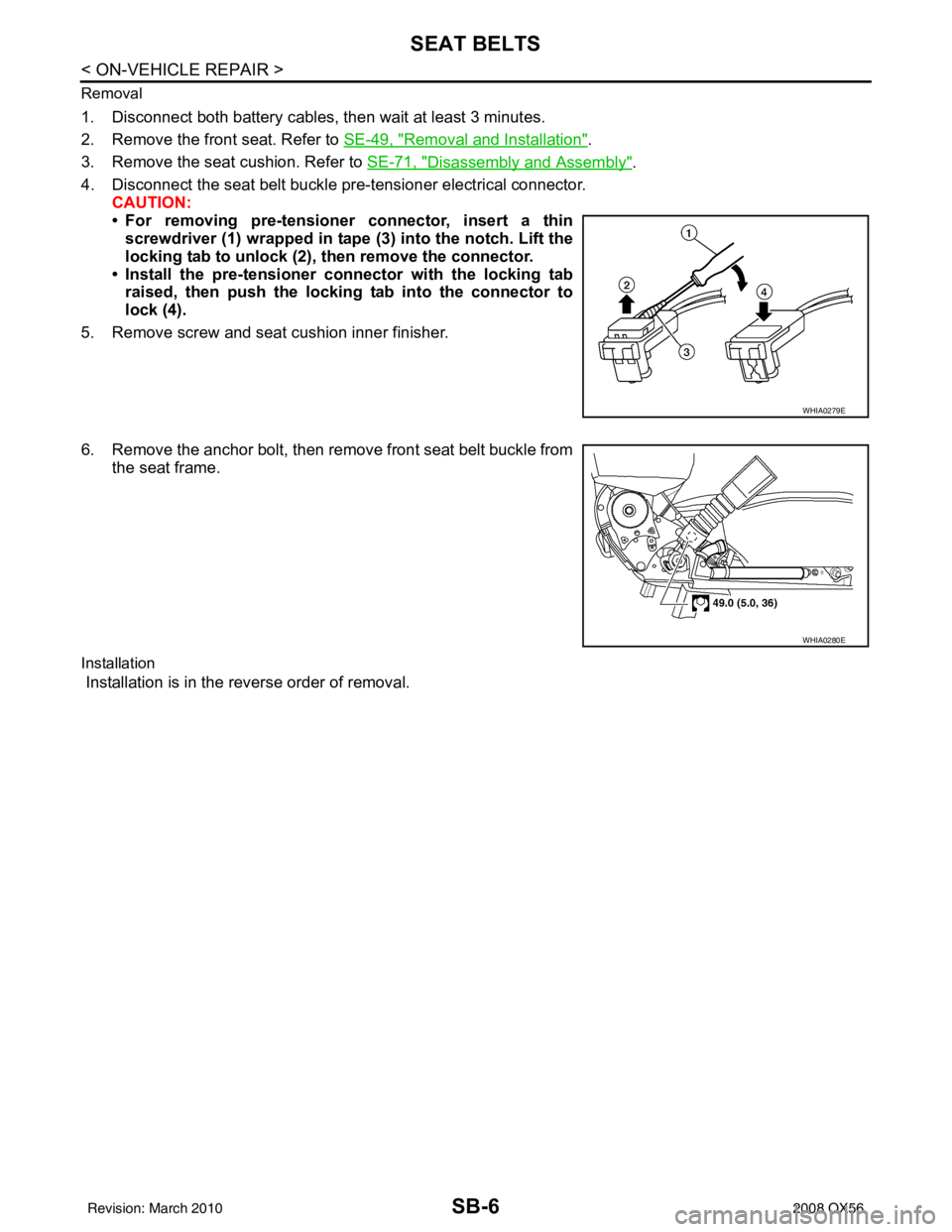INFINITI QX56 2008  Factory Service Manual SB-6
< ON-VEHICLE REPAIR >
SEAT BELTS
Removal
1. Disconnect both battery cables, then wait at least 3 minutes.
2. Remove the front seat. Refer to SE-49, "
Removal and Installation".
3. Remove the seat
