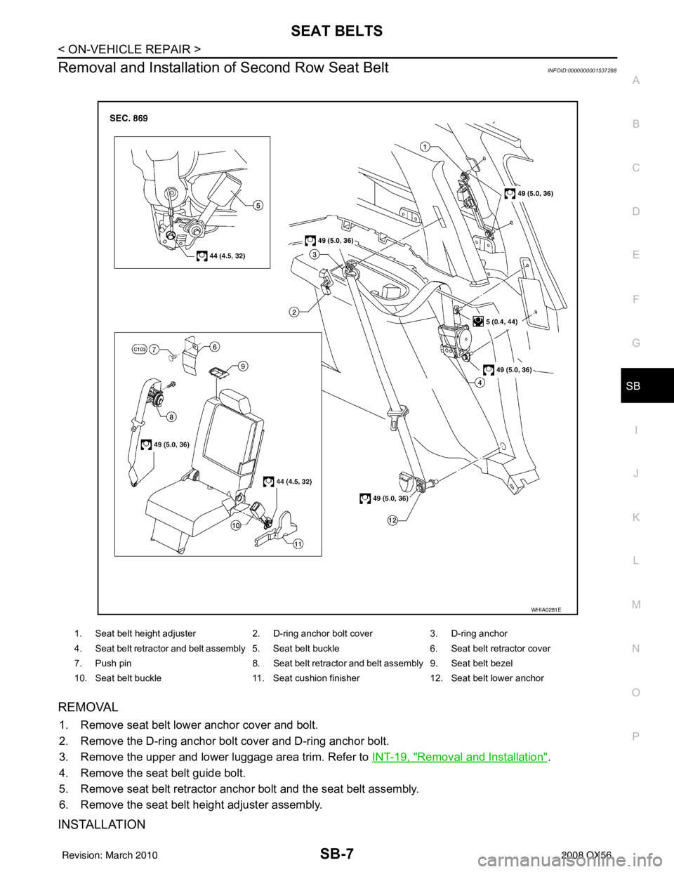 INFINITI QX56 2008  Factory Service Manual SEAT BELTSSB-7
< ON-VEHICLE REPAIR >
C
DE
F
G
I
J
K L
M A
B
SB
N
O P
Removal and Installation of Second Row Seat BeltINFOID:0000000001537288
REMOVAL
1. Remove seat belt lower anchor cover and bolt.
2.