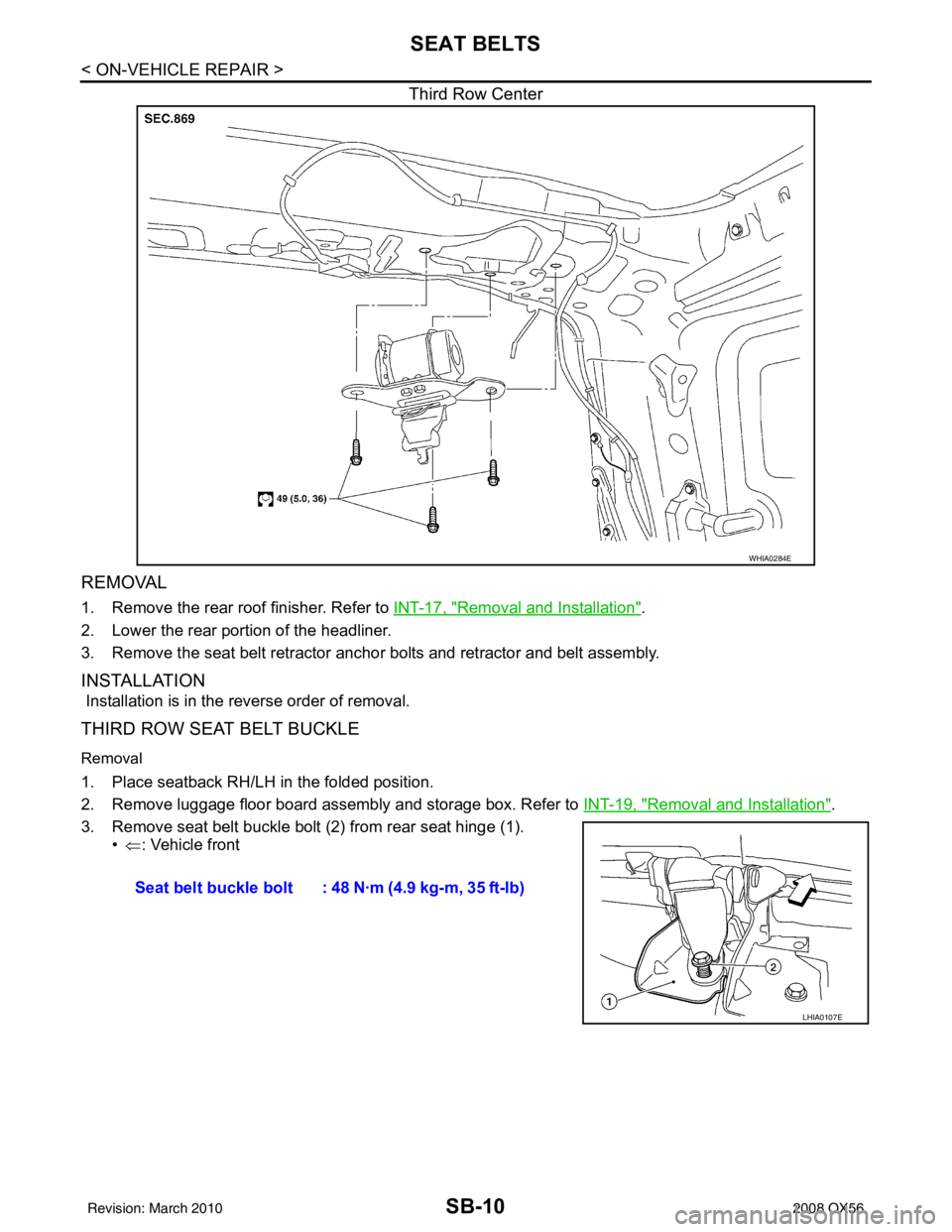 INFINITI QX56 2008  Factory Service Manual SB-10
< ON-VEHICLE REPAIR >
SEAT BELTS
Third Row Center
REMOVAL
1. Remove the rear roof finisher. Refer to INT-17, "Removal and Installation".
2. Lower the rear portion of the headliner.
3. Remove the