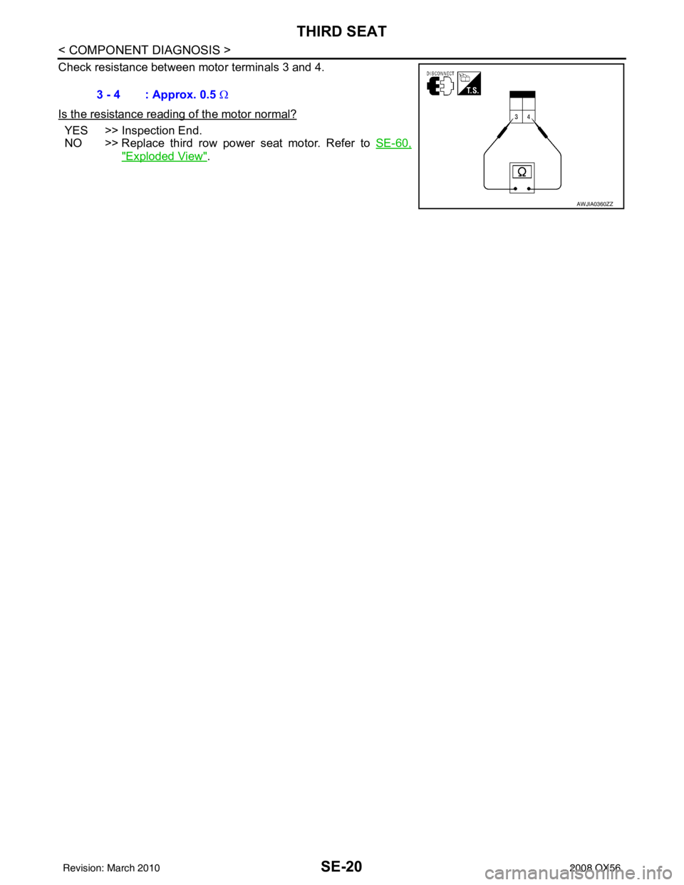 INFINITI QX56 2008  Factory Service Manual SE-20
< COMPONENT DIAGNOSIS >
THIRD SEAT
Check resistance between motor terminals 3 and 4.
Is the resistance reading of the motor normal?
YES >> Inspection End.
NO >> Replace third row power seat moto