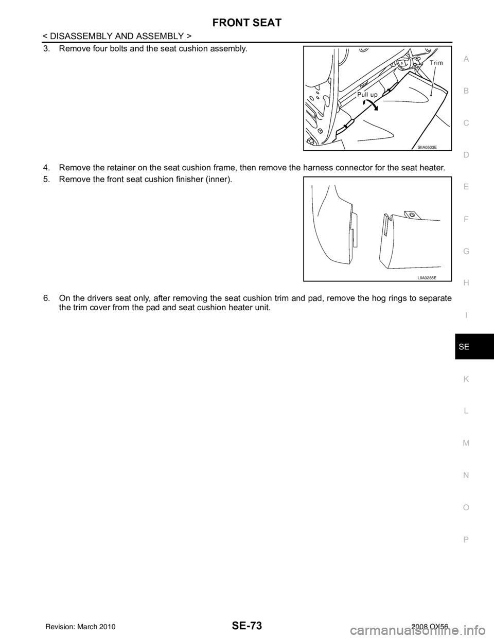 INFINITI QX56 2008  Factory Service Manual FRONT SEATSE-73
< DISASSEMBLY AND ASSEMBLY >
C
DE
F
G H
I
K L
M A
B
SE
N
O P
3. Remove four bolts and the seat cushion assembly.
4. Remove the retainer on the seat cushion frame, then remove the harne