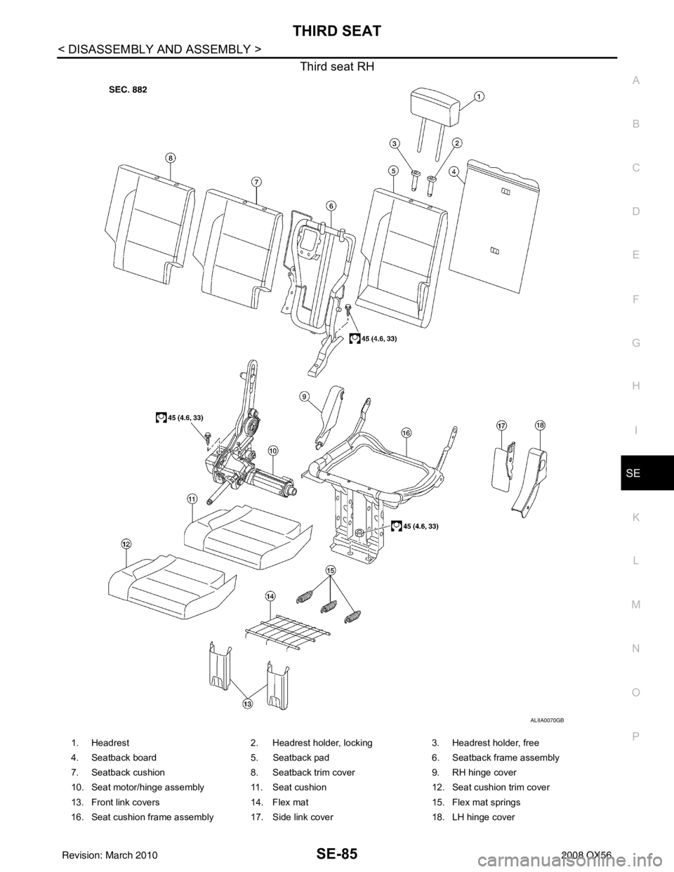 INFINITI QX56 2008  Factory Service Manual THIRD SEATSE-85
< DISASSEMBLY AND ASSEMBLY >
C
DE
F
G H
I
K L
M A
B
SE
N
O P
Third seat RH
ALIIA0070GB
1. Headrest  2. Headrest holder, locking 3. Headrest holder, free
4. Seatback board 5. Seatback p
