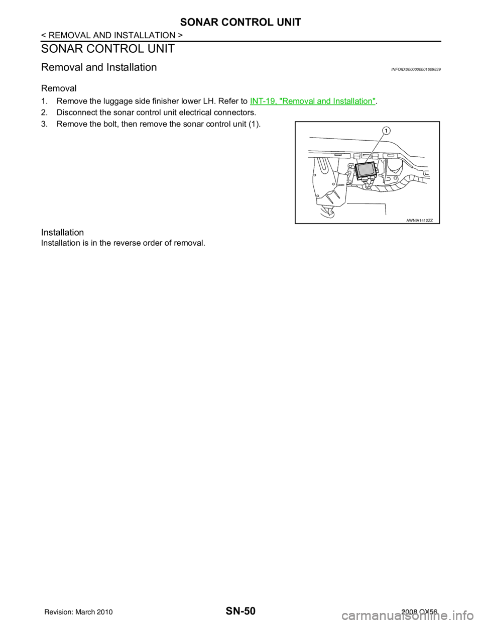 INFINITI QX56 2008  Factory Service Manual SN-50
< REMOVAL AND INSTALLATION >
SONAR CONTROL UNIT
SONAR CONTROL UNIT
Removal and InstallationINFOID:0000000001609839
Removal
1. Remove the luggage side finisher lower LH. Refer to INT-19, "Removal