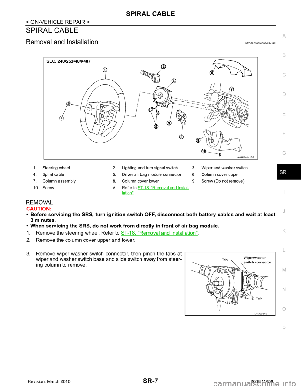 INFINITI QX56 2008  Factory Service Manual SPIRAL CABLESR-7
< ON-VEHICLE REPAIR >
C
DE
F
G
I
J
K L
M A
B
SR
N
O P
SPIRAL CABLE
Removal and InstallationINFOID:0000000004894348
REMOVAL
CAUTION:
• Before servicing the SRS, turn ignition switch 