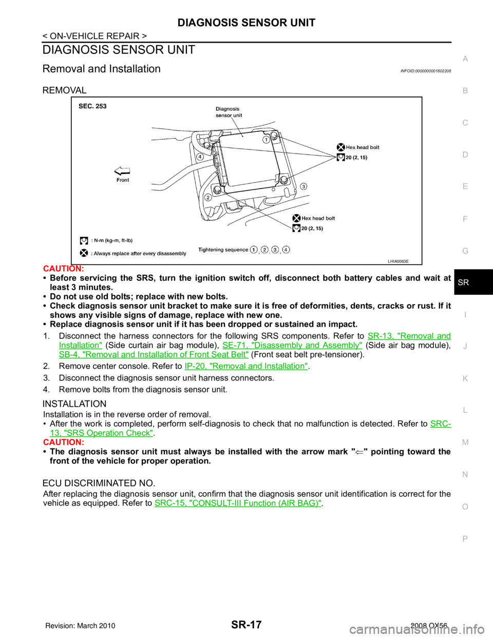 INFINITI QX56 2008  Factory Service Manual DIAGNOSIS SENSOR UNITSR-17
< ON-VEHICLE REPAIR >
C
DE
F
G
I
J
K L
M A
B
SR
N
O P
DIAGNOSIS SENSOR UNIT
Removal and InstallationINFOID:0000000001602208
REMOVAL
CAUTION:
• Before servicing the SRS, tu