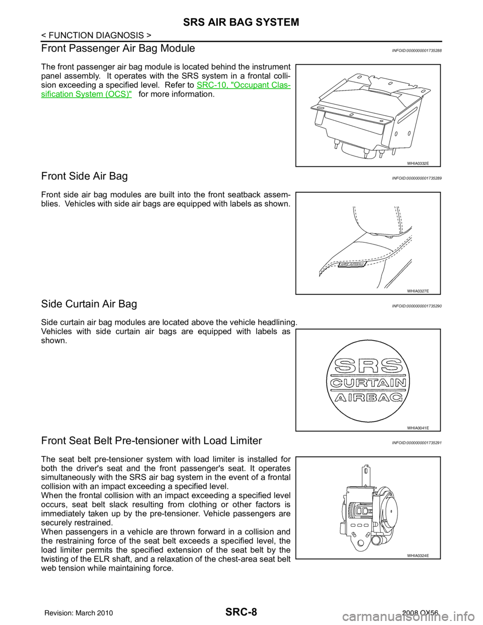 INFINITI QX56 2008 Factory Service Manual SRC-8
< FUNCTION DIAGNOSIS >
SRS AIR BAG SYSTEM
Front Passenger Air Bag Module
INFOID:0000000001735288
The front passenger air bag module is located behind the instrument
panel assembly. It operates INFINITI QX56 2008 Factory Service Manual SRC-8
< FUNCTION DIAGNOSIS >
SRS AIR BAG SYSTEM
Front Passenger Air Bag Module
INFOID:0000000001735288
The front passenger air bag module is located behind the instrument
panel assembly. It operates
